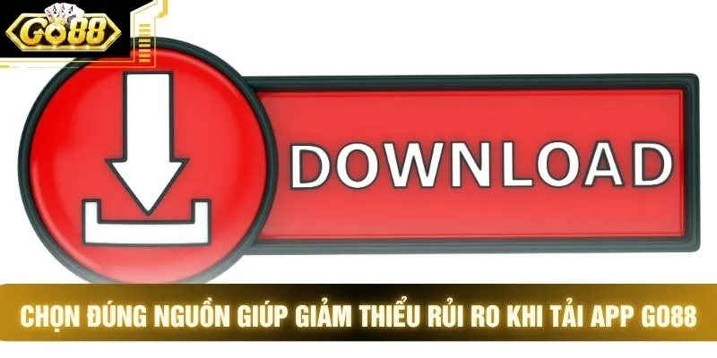 Chọn đúng nguồn giúp giảm thiểu rủi ro khi tải app GO88