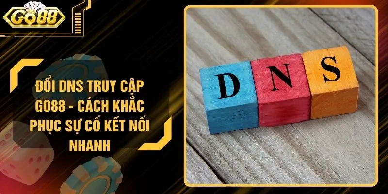 Đổi DNS Truy Cập GO88 - Cách Khắc Phục Sự Cố Kết Nối Nhanh