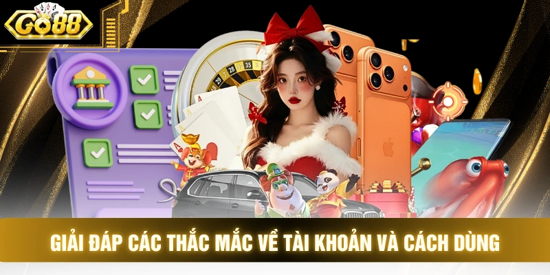 Giải đáp các thắc mắc về tài khoản và cách dùng