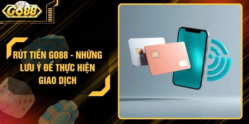 Rút Tiền GO88 - Những Lưu Ý Để Thực Hiện Giao Dịch
