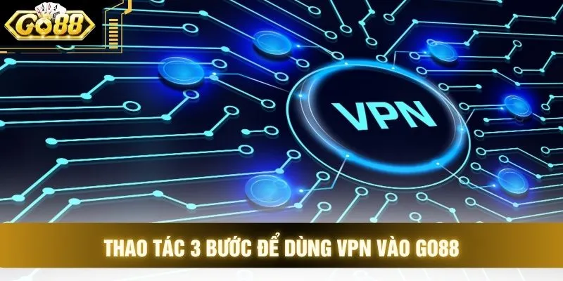 Thao tác 3 bước để dùng VPN vào GO88