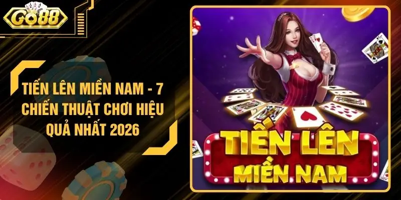 Tiến Lên Miền Nam - 7 Chiến Thuật Chơi Hiệu Quả Nhất 2026